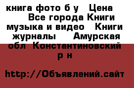 книга фото б/у › Цена ­ 200 - Все города Книги, музыка и видео » Книги, журналы   . Амурская обл.,Константиновский р-н